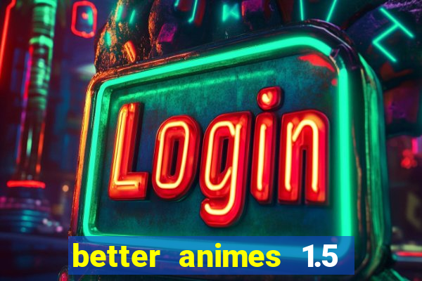 better animes 1.5 apk download